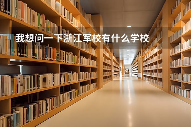我想问一下浙江军校有什么学校