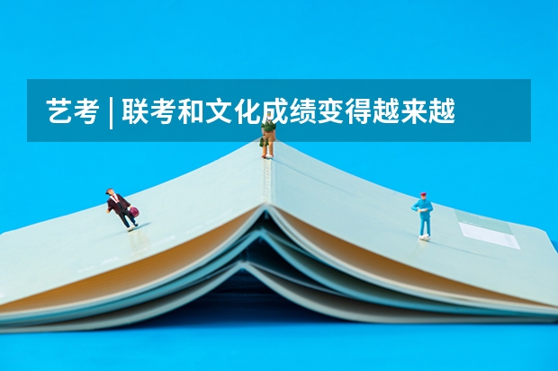 艺考 | 联考和文化成绩变得越来越重要,艺考上大学可不简单 请教高三学习方法(文科)