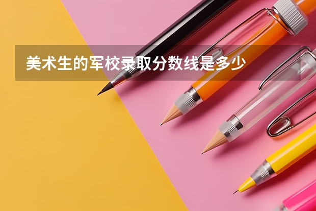 美术生的军校录取分数线是多少