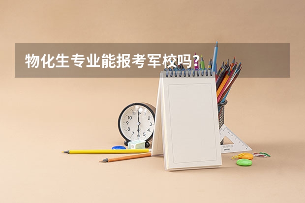 物化生专业能报考军校吗？