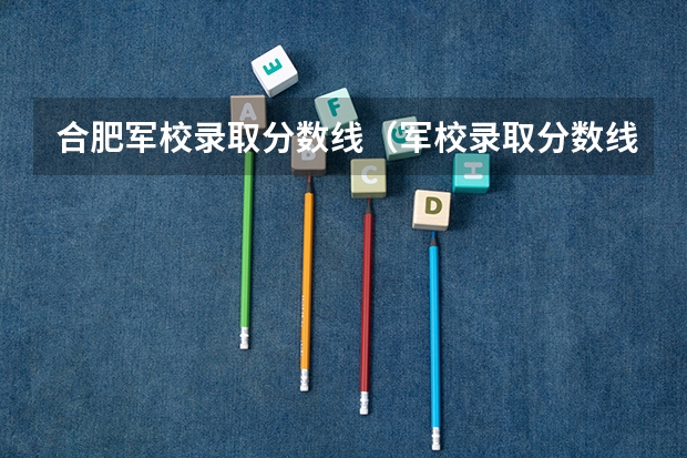 合肥军校录取分数线（军校录取分数线）