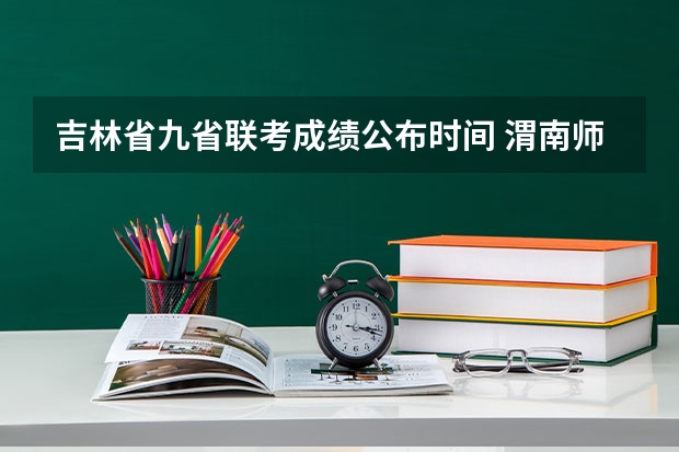 吉林省九省联考成绩公布时间 渭南师范学院艺术类录取分数线？