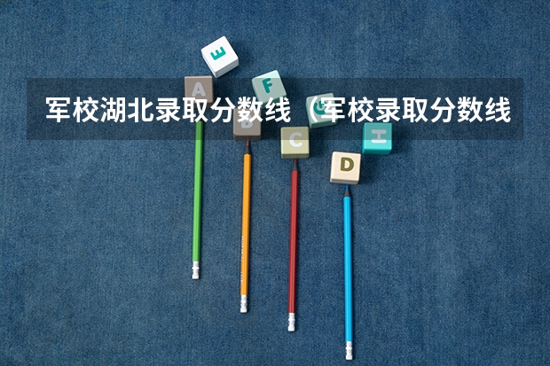 军校湖北录取分数线（军校录取分数线）