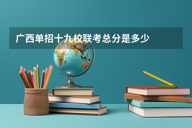 广西单招十九校联考总分是多少