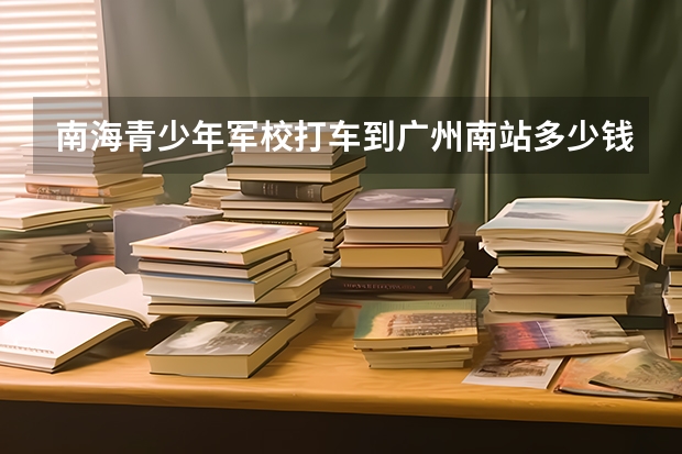 南海青少年军校打车到广州南站多少钱