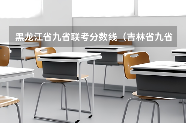 黑龙江省九省联考分数线（吉林省九省联考成绩公布时间）