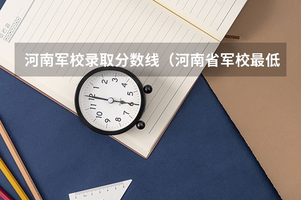 河南军校录取分数线（河南省军校最低录取分数线）