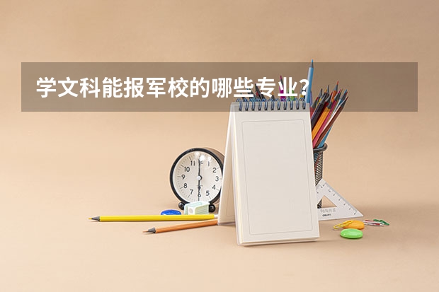 学文科能报军校的哪些专业？