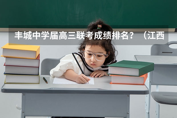 丰城中学届高三联考成绩排名?(江西司法警官职业学院报考政策解读)