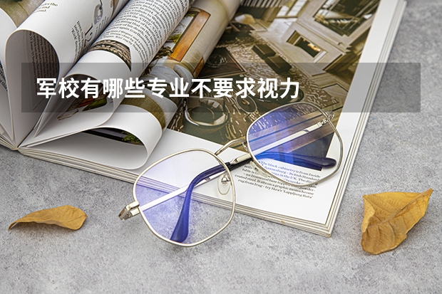 军校有哪些专业不要求视力