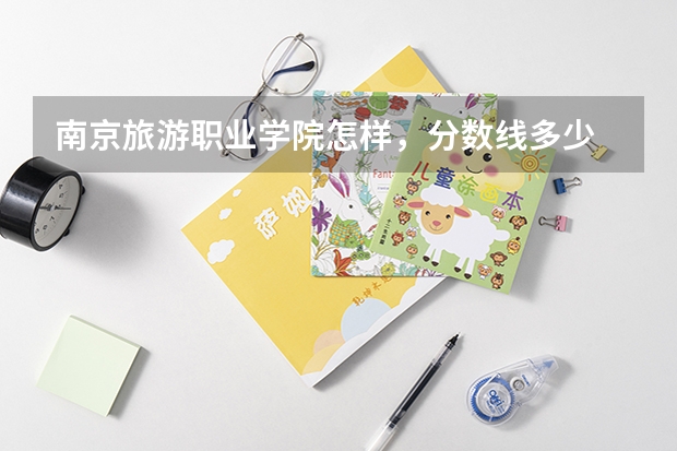 南京旅游职业学院怎样，分数线多少