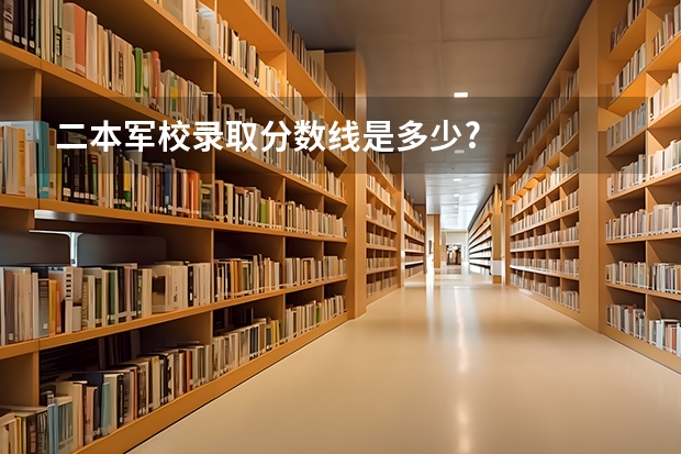 二本军校录取分数线是多少?