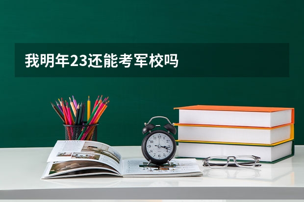 我明年23还能考军校吗