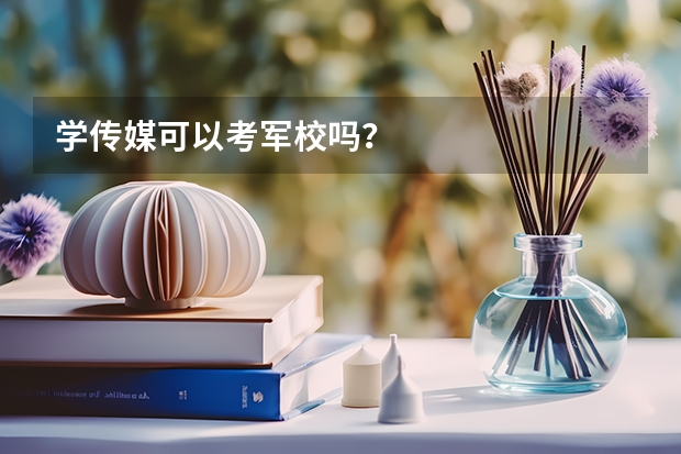 学传媒可以考军校吗？