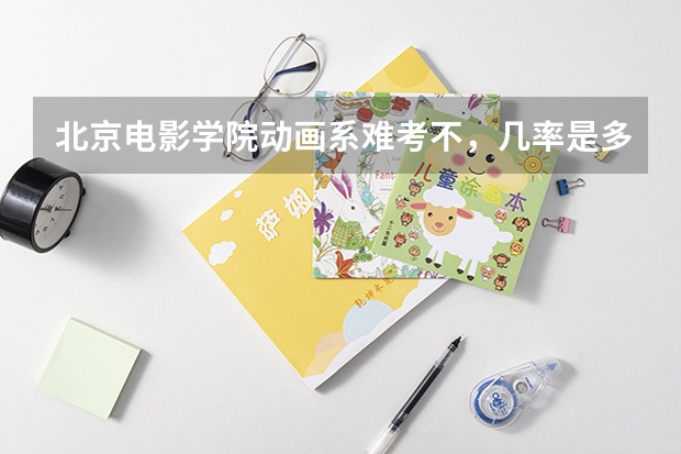 北京电影学院动画系难考不,几率是多少