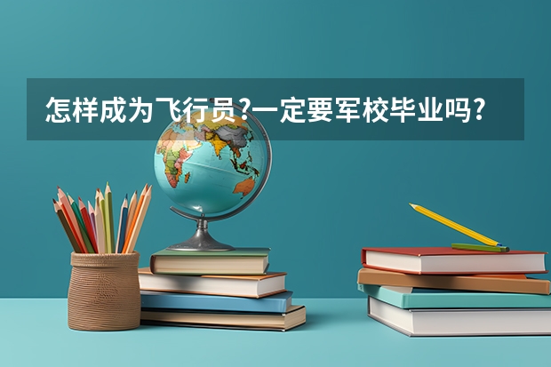 怎样成为飞行员?一定要军校毕业吗?