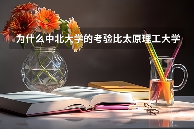 为什么中北大学的考验比太原理工大学的分高？
