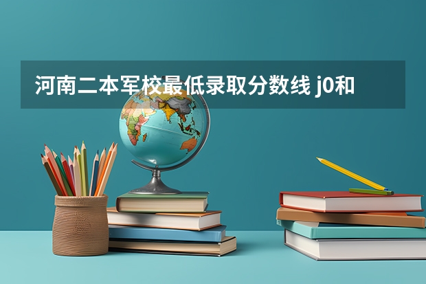 河南二本军校最低录取分数线 j0和jv军校录取分数