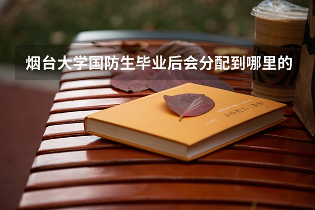 烟台大学国防生毕业后会分配到哪里的军校？