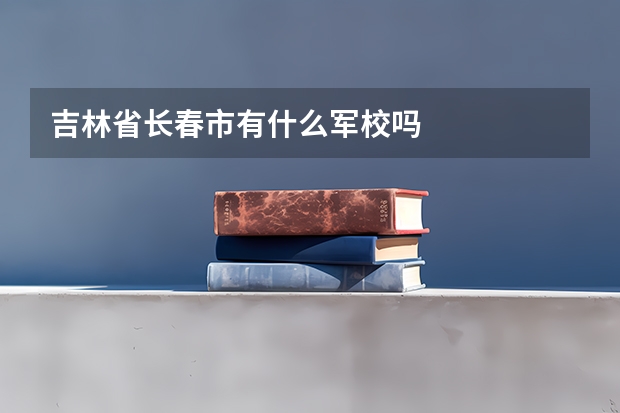 吉林省长春市有什么军校吗