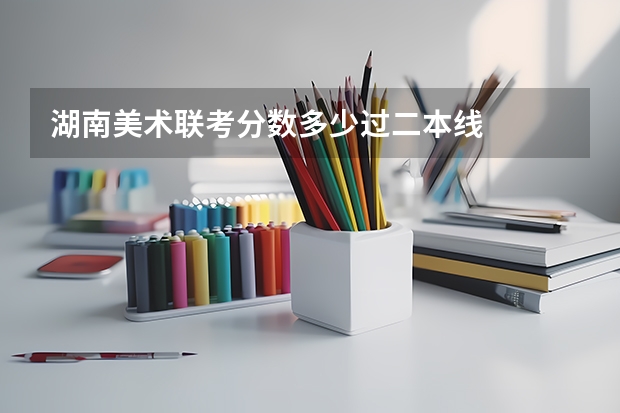 湖南美术联考分数多少过二本线