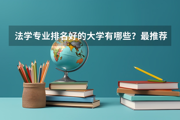 法学专业排名好的大学有哪些？最推荐哪个大学？
