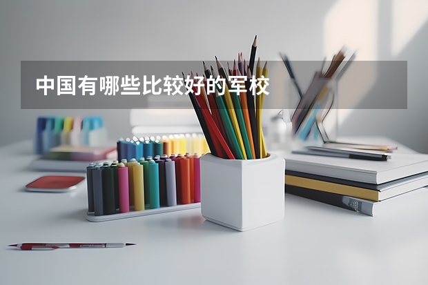 中国有哪些比较好的军校