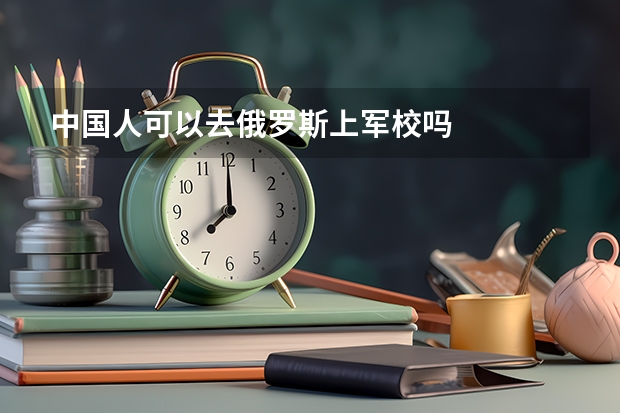 中国人可以去俄罗斯上军校吗