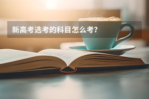 新高考选考的科目怎么考？