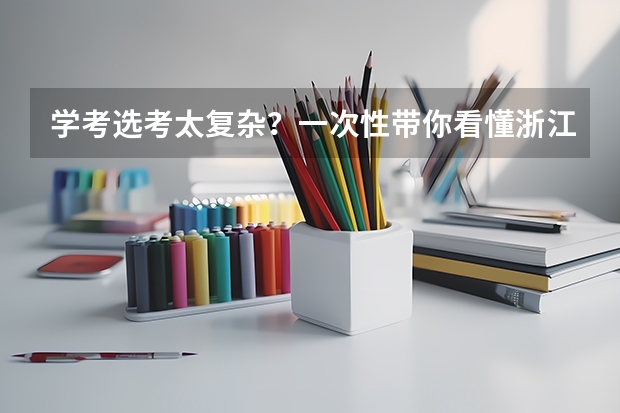 学考选考太复杂？一次性带你看懂浙江高考！ 选考,学考,高考，（我是浙江人）谁能跟我解释一下？