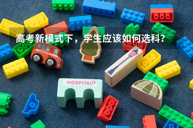 高考新模式下，学生应该如何选科？