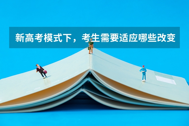 新高考模式下，考生需要适应哪些改变？