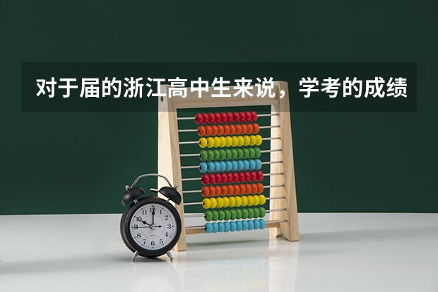 对于届的浙江高中生来说，学考的成绩有什么作用，会影响到高考录取或是自选模块的参加吗 因为我