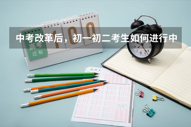 中考改革后，初一初二考生如何进行中考选课