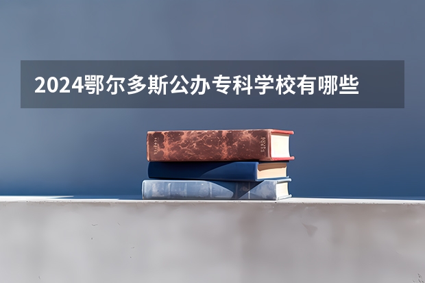 2024鄂尔多斯公办专科学校有哪些