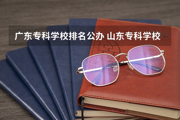 广东专科学校排名公办 山东专科学校排名公办
