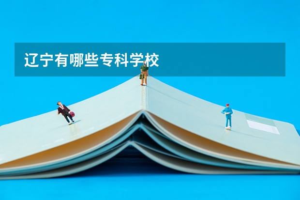 辽宁有哪些专科学校