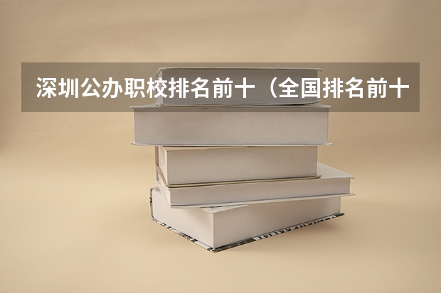 深圳公办职校排名前十（全国排名前十的专科高职院校）