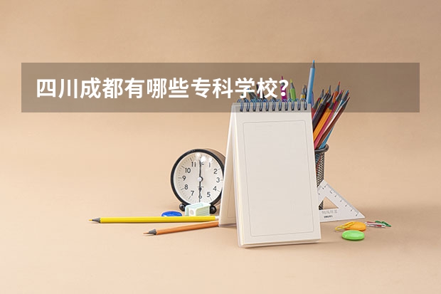 四川成都有哪些专科学校?