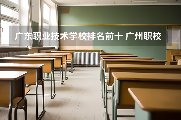广东职业技术学校排名前十 广州职校排名前十名学校