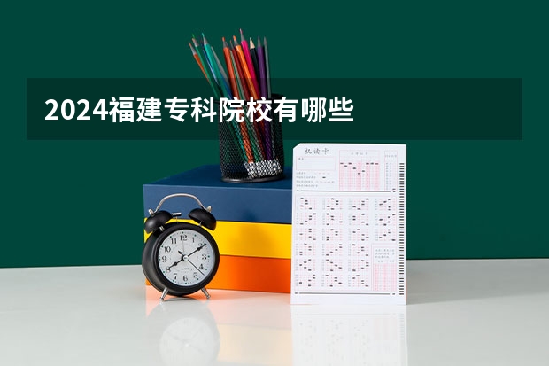 2024福建专科院校有哪些