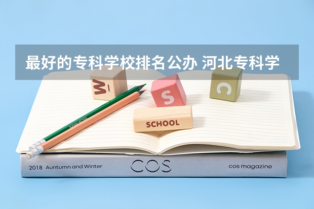 最好的专科学校排名公办 河北专科学校排名公办