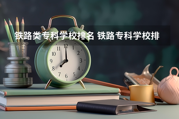铁路类专科学校排名 铁路专科学校排名及分数线