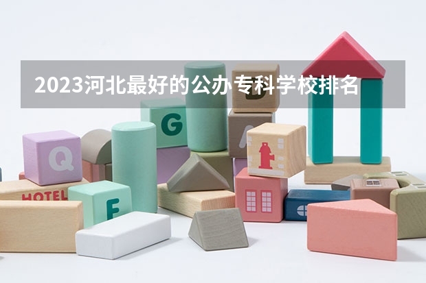 2023河北最好的公办专科学校排名 河南专科排名前十的公办学校