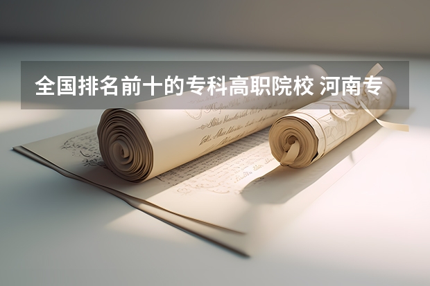 全国排名前十的专科高职院校 河南专科排名前十的公办学校