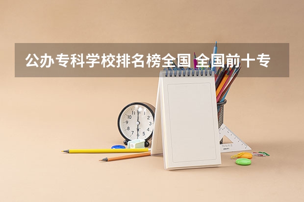 公办专科学校排名榜全国 全国前十专科学校排名