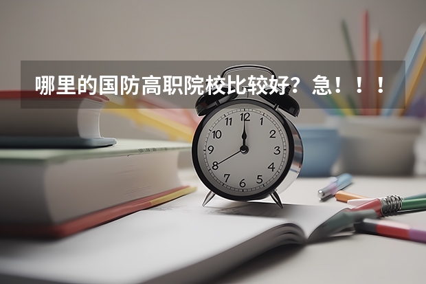 哪里的国防高职院校比较好?急!!!