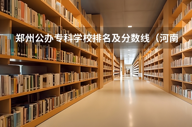 郑州公办专科学校排名及分数线（河南文科大专排名）