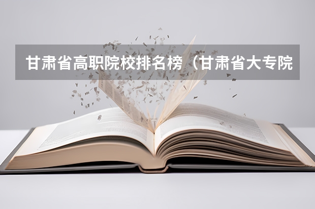 甘肃省高职院校排名榜（甘肃省大专院校排名）