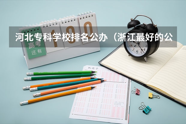 河北专科学校排名公办（浙江最好的公办大专）